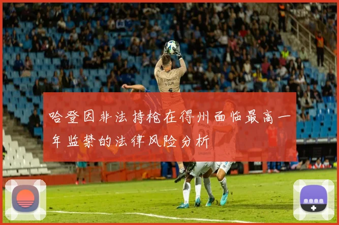 哈登因非法持枪在得州面临最高一年监禁的法律风险分析
