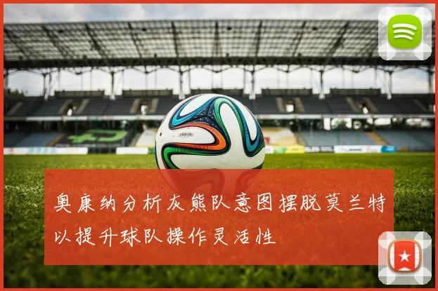 奥康纳分析灰熊队意图摆脱莫兰特以提升球队操作灵活性