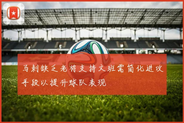 马刺缺乏老将支持文班需简化进攻手段以提升球队表现