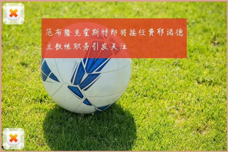 范布隆克霍斯特即将接任费耶诺德主教练职务引发关注