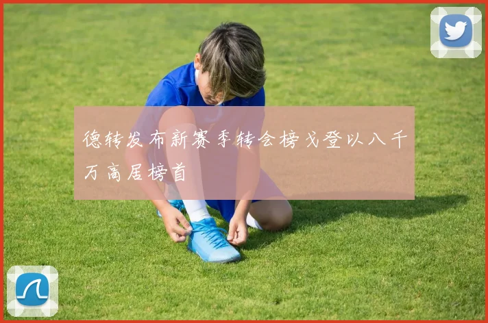 德转发布新赛季转会榜戈登以八千万高居榜首