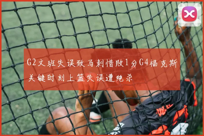 G2文班失误致马刺惜败1分G4福克斯关键时刻上篮失误遭绝杀